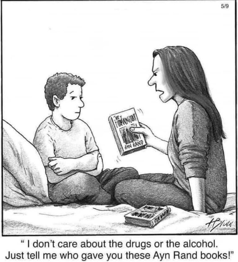 Mother holding book to teen-aged son:  I don't care about the drugs or the alcohol.  Just tell me who gave you these Ayn Rand books.